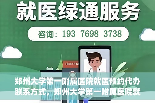 郑州大学第一附属医院就医预约代办联系方式，郑州大学第一附属医院就医预约联系方式及代办服务指南