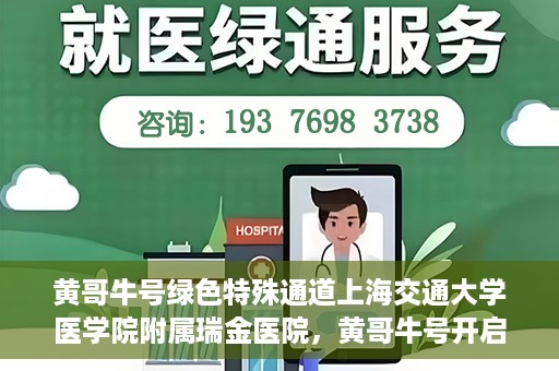 黄哥牛号绿色特殊通道上海交通大学医学院附属瑞金医院，黄哥牛号开启绿色特殊通道，瑞金医院展现医疗新力量