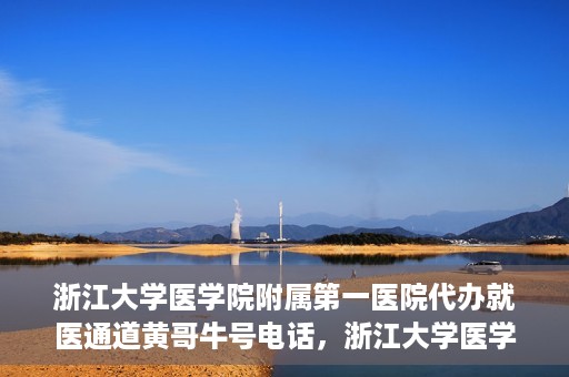浙江大学医学院附属第一医院代办就医通道黄哥牛号电话，浙江大学医学院附属第一医院就医通道代办服务黄哥牛号热线电话揭秘