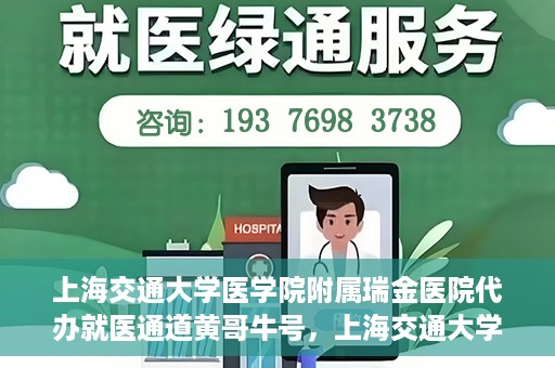 上海交通大学医学院附属瑞金医院代办就医通道黄哥牛号，上海交通大学医学院附属瑞金医院就医通道代办服务黄哥牛号解析