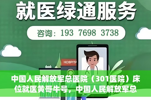 中国人民解放军总医院（301医院）床位就医黄哥牛号，中国人民解放军总医院（301医院）床位就医攻略，黄哥牛号助您轻松挂号就医