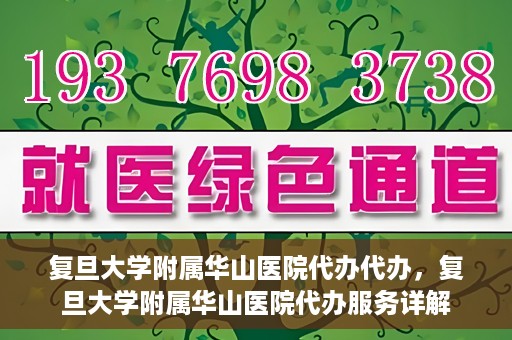 复旦大学附属华山医院代办代办，复旦大学附属华山医院代办服务详解