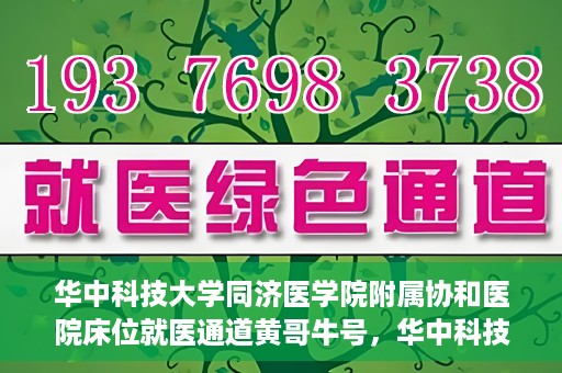 华中科技大学同济医学院附属协和医院床位就医通道黄哥牛号，华中科技大学同济医学院附属协和医院床位就医绿色通道，黄哥牛号助您通行无阻
