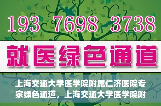 上海交通大学医学院附属仁济医院专家绿色通道，上海交通大学医学院附属仁济医院专家绿色通道，专业医疗服务的快速通道