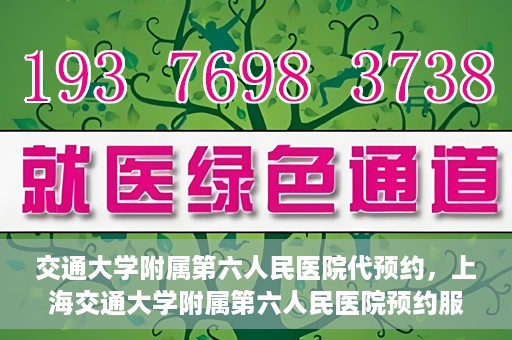 交通大学附属第六人民医院代预约，上海交通大学附属第六人民医院预约服务详解