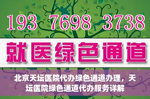 北京天坛医院代办绿色通道办理，天坛医院绿色通道代办服务详解