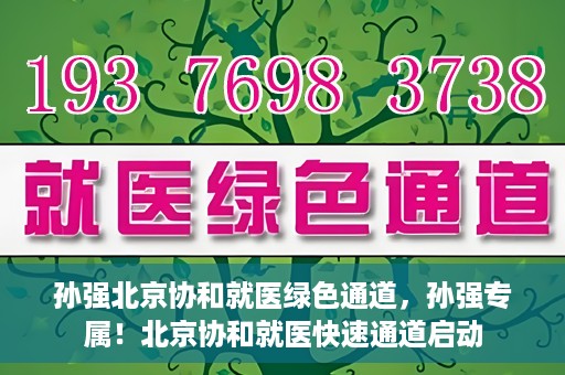 孙强北京协和就医绿色通道，孙强专属！北京协和就医快速通道启动