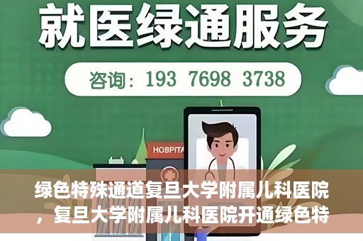 绿色特殊通道复旦大学附属儿科医院，复旦大学附属儿科医院开通绿色特殊通道，关爱儿童健康之路