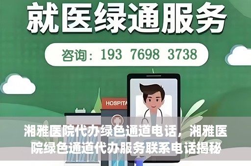 湘雅医院代办绿色通道电话，湘雅医院绿色通道代办服务联系电话揭秘