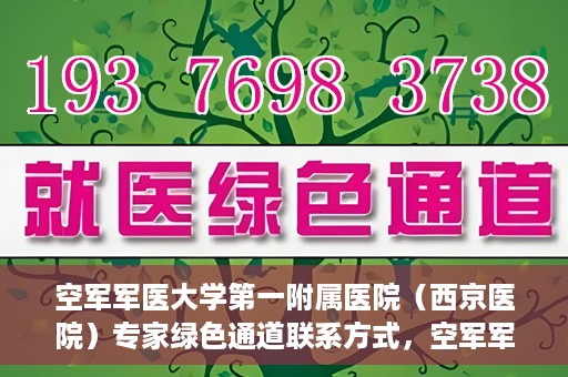 空军军医大学第一附属医院（西京医院）专家绿色通道联系方式，空军军医大学第一附属医院（西京医院）专家绿色通道联系专线解析