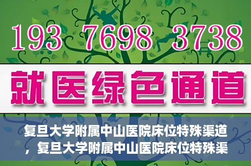 复旦大学附属中山医院床位特殊渠道，复旦大学附属中山医院床位特殊渠道揭秘