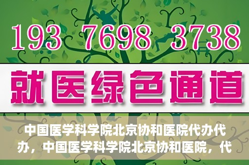 中国医学科学院北京协和医院代办代办，中国医学科学院北京协和医院，代办服务详解