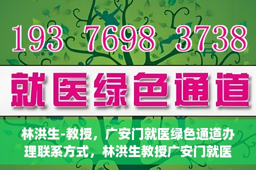 林洪生-教授，广安门就医绿色通道办理联系方式，林洪生教授广安门就医绿色通道详解及联系方式揭秘