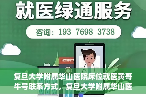 复旦大学附属华山医院床位就医黄哥牛号联系方式，复旦大学附属华山医院床位预约及黄哥牛号联系方式解析