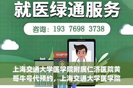 上海交通大学医学院附属仁济医院黄哥牛号代预约，上海交通大学医学院附属仁济医院黄哥预约挂号服务启动，便捷就医新选择