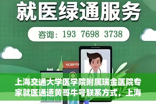 上海交通大学医学院附属瑞金医院专家就医通道黄哥牛号联系方式，上海交通大学医学院附属瑞金医院专家就医通道，黄哥牛号联系方式全解析