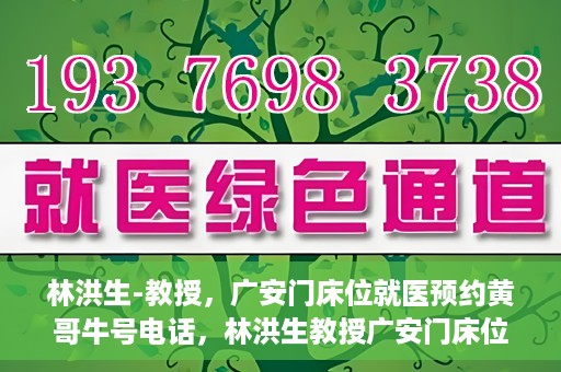 林洪生-教授，广安门床位就医预约黄哥牛号电话，林洪生教授广安门床位预约热线，揭秘黄哥牛号电话就医攻略