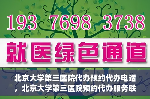 北京大学第三医院代办预约代办电话，北京大学第三医院预约代办服务联系电话详解