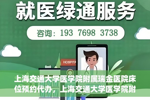 上海交通大学医学院附属瑞金医院床位预约代办，上海交通大学医学院附属瑞金医院床位预约代办服务详解