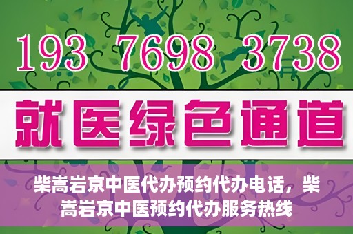 柴嵩岩京中医代办预约代办电话，柴嵩岩京中医预约代办服务热线