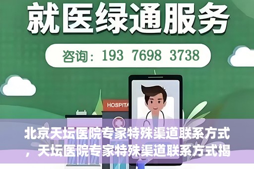 北京天坛医院专家特殊渠道联系方式，天坛医院专家特殊渠道联系方式揭秘