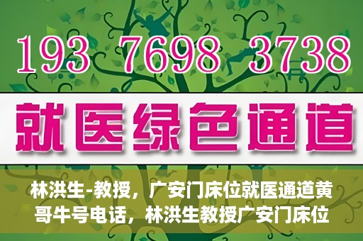 林洪生-教授，广安门床位就医通道黄哥牛号电话，林洪生教授广安门床位就医通道权威解读，黄哥牛号电话背后的故事