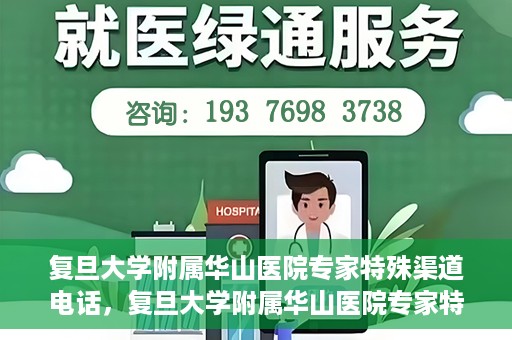 复旦大学附属华山医院专家特殊渠道电话，复旦大学附属华山医院专家特殊渠道专线电话揭秘