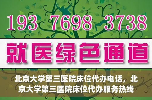 北京大学第三医院床位代办电话，北京大学第三医院床位代办服务热线