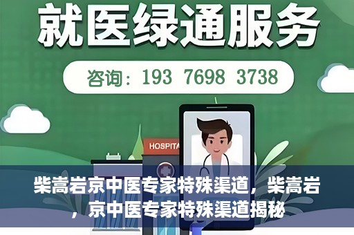 柴嵩岩京中医专家特殊渠道，柴嵩岩，京中医专家特殊渠道揭秘