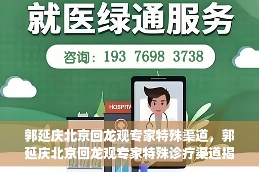 郭延庆北京回龙观专家特殊渠道，郭延庆北京回龙观专家特殊诊疗渠道揭秘