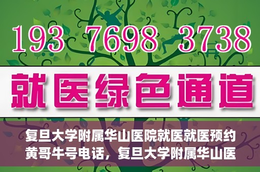 复旦大学附属华山医院就医就医预约黄哥牛号电话，复旦大学附属华山医院就医预约指南，黄哥牛号电话一键预约就医服务
