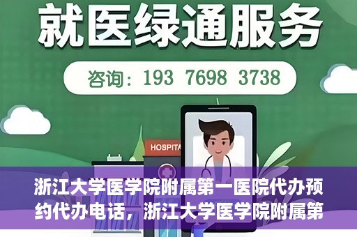 浙江大学医学院附属第一医院代办预约代办电话，浙江大学医学院附属第一医院预约代办服务热线解析