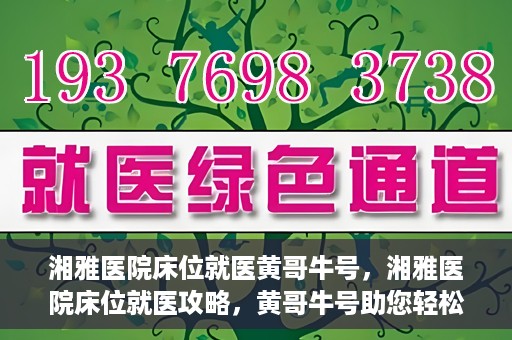 湘雅医院床位就医黄哥牛号，湘雅医院床位就医攻略，黄哥牛号助您轻松挂号就医