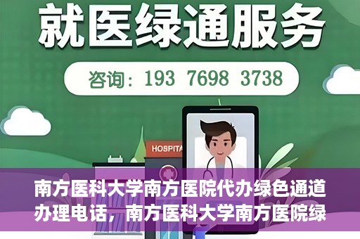 南方医科大学南方医院代办绿色通道办理电话，南方医科大学南方医院绿色通道办理指南及联系电话揭秘