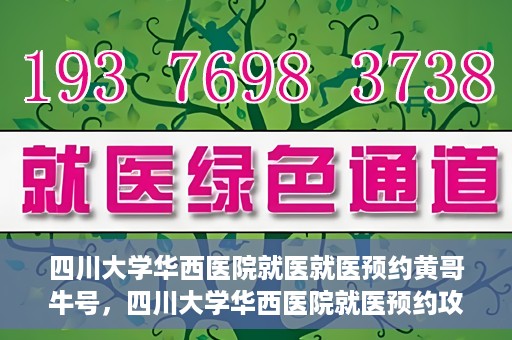 四川大学华西医院就医就医预约黄哥牛号，四川大学华西医院就医预约攻略，黄哥牛号引领便捷就医新风尚