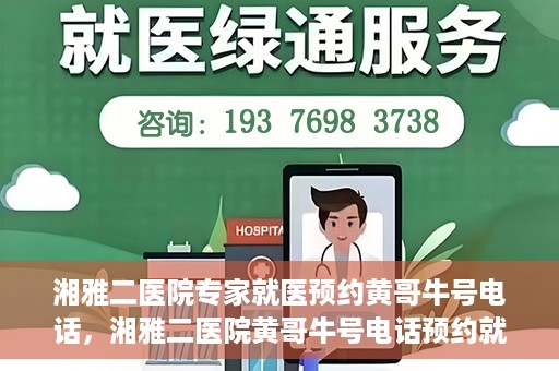 湘雅二医院专家就医预约黄哥牛号电话，湘雅二医院黄哥牛号电话预约就医攻略，专家预约指南