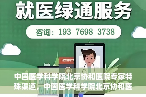 中国医学科学院北京协和医院专家特殊渠道，中国医学科学院北京协和医院专家特殊渠道解析与探讨