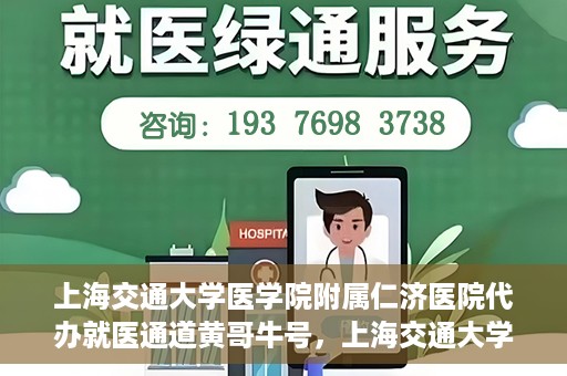 上海交通大学医学院附属仁济医院代办就医通道黄哥牛号，上海交通大学医学院附属仁济医院就医通道代办服务黄哥牛号解析