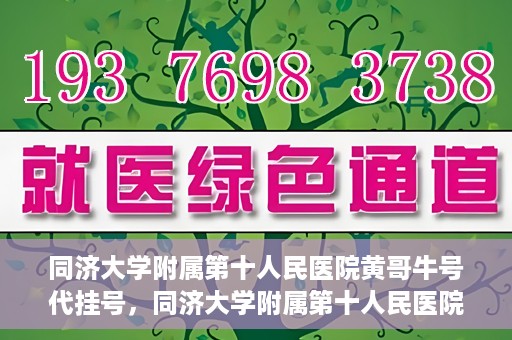 同济大学附属第十人民医院黄哥牛号代挂号，同济大学附属第十人民医院黄哥牛号助您轻松挂号就医