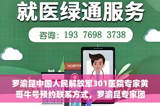 罗渝昆中国人民解放军301医院专家黄哥牛号预约联系方式，罗渝昆专家团队预约挂号联系方式及就医指南——中国人民解放军301医院黄哥牛号预约攻略