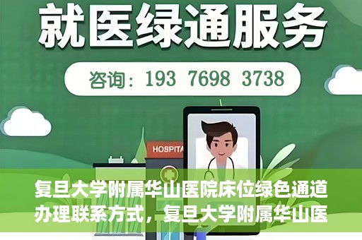复旦大学附属华山医院床位绿色通道办理联系方式，复旦大学附属华山医院床位绿色通道办理指南，快速联系，轻松就医！