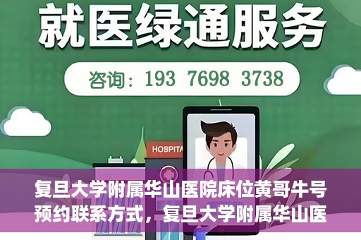 复旦大学附属华山医院床位黄哥牛号预约联系方式，复旦大学附属华山医院床位预约联系方式及黄哥牛号预约指南