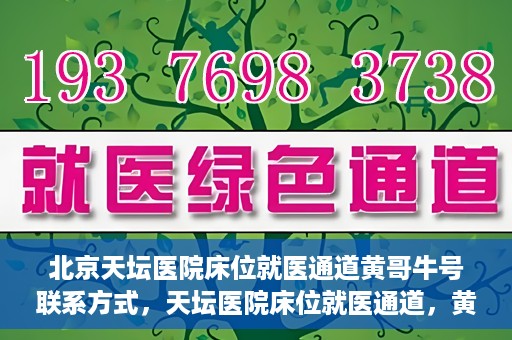 北京天坛医院床位就医通道黄哥牛号联系方式，天坛医院床位就医通道，黄哥牛号联系方式揭秘