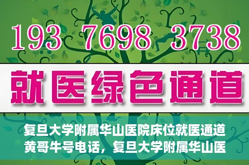 复旦大学附属华山医院床位就医通道黄哥牛号电话，复旦大学附属华山医院床位就医通道，黄哥牛号电话预约指南
