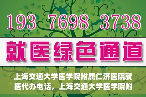 上海交通大学医学院附属仁济医院就医代办电话，上海交通大学医学院附属仁济医院就医代办服务热线详解