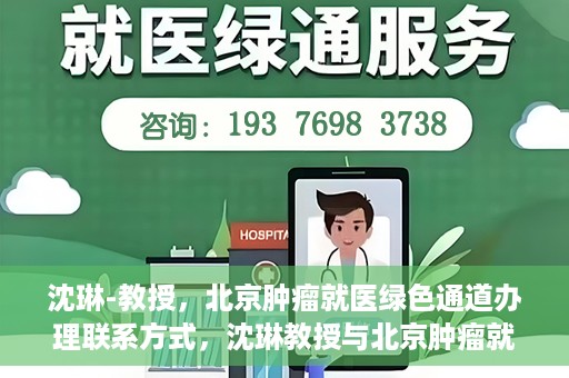 沈琳-教授，北京肿瘤就医绿色通道办理联系方式，沈琳教授与北京肿瘤就医绿色通道，一站式联系指南