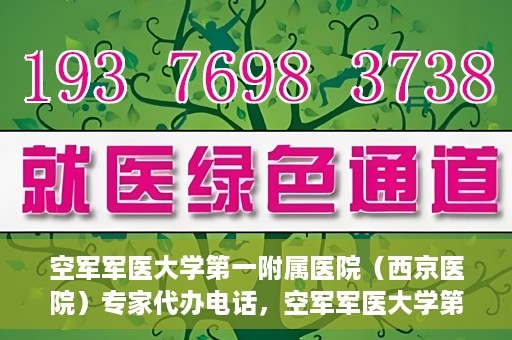 空军军医大学第一附属医院（西京医院）专家代办电话，空军军医大学第一附属医院（西京医院）专家咨询热线