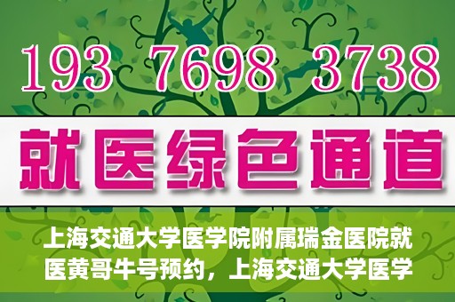 上海交通大学医学院附属瑞金医院就医黄哥牛号预约，上海交通大学医学院附属瑞金医院就医黄哥牛号预约攻略详解
