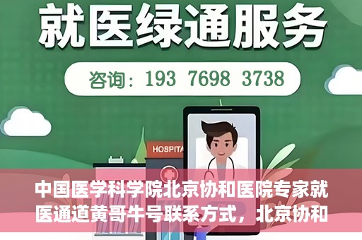 中国医学科学院北京协和医院专家就医通道黄哥牛号联系方式，北京协和医院专家黄哥牛号就医指南及联系方式揭秘