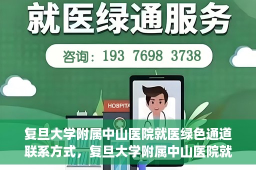 复旦大学附属中山医院就医绿色通道联系方式，复旦大学附属中山医院就医绿色通道联系方式及操作指南解析